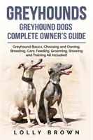 Ogarii Greyhound: Ghid complet al proprietarului de câini Greyhound - Greyhounds: Greyhound Dogs Complete Owner's Guide
