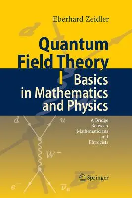 Teoria câmpului cuantic I: Bazele în matematică și fizică: O punte între matematicieni și fizicieni - Quantum Field Theory I: Basics in Mathematics and Physics: A Bridge Between Mathematicians and Physicists