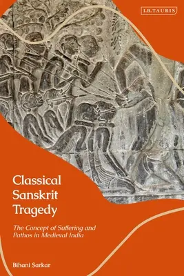Tragedia sanscrită clasică: Conceptul de suferință și pathos în India medievală - Classical Sanskrit Tragedy: The Concept of Suffering and Pathos in Medieval India