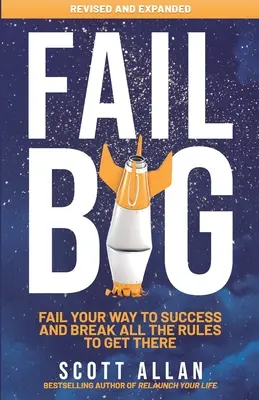 Fail Big, Expanded Edition: Eșuează în drumul tău spre succes și încalcă toate regulile pentru a ajunge acolo - Fail Big, Expanded Edition: Fail Your Way to Success and Break All the Rules to Get There