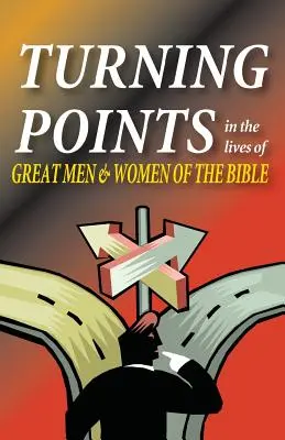Puncte de cotitură în viețile marilor bărbați și femei din Biblie - Turning Points in the Lives of Great Men and Women of the Bible