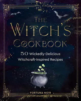 Cartea de bucate a vrăjitoarei: 50 de rețete răutăcioase și delicioase inspirate din vrăjitorie - The Witch's Cookbook: 50 Wickedly Delicious Witchcraft-Inspired Recipes