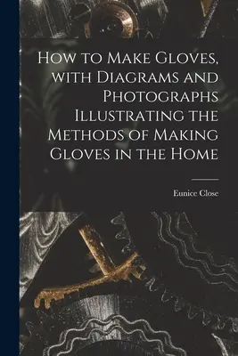 Cum să faci mănuși, cu diagrame și fotografii care ilustrează metodele de fabricare a mănușilor în casă - How to Make Gloves, With Diagrams and Photographs Illustrating the Methods of Making Gloves in the Home