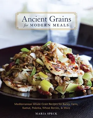 Cereale antice pentru mese moderne: Rețete mediteraneene cu cereale integrale pentru orz, farro, kamut, polenta, boabe de grâu și multe altele - Ancient Grains for Modern Meals: Mediterranean Whole Grain Recipes for Barley, Farro, Kamut, Polenta, Wheat Berries, & More