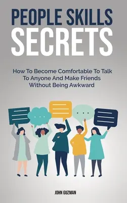 Secretele abilităților cu oamenii: Cum să devii confortabil să vorbești cu oricine și să-ți faci prieteni fără să fii ciudat - People Skills Secrets: How To Become Comfortable To Talk To Anyone And Make Friends Without Being Awkward