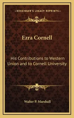 Ezra Cornell: Contribuțiile sale la Western Union și la Universitatea Cornell - Ezra Cornell: His Contributions to Western Union and to Cornell University