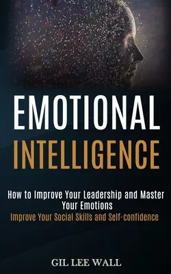 Inteligența emoțională: Cum să vă îmbunătățiți leadership-ul și să vă stăpâniți emoțiile (Îmbunătățiți-vă abilitățile sociale și încrederea în sine) - Emotional Intelligence: How to Improve Your Leadership and Master Your Emotions (Improve Your Social Skills and Self-confidence)