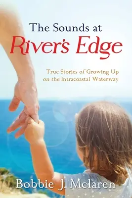 The Sounds at River's Edge: Povești adevărate despre creșterea pe Intracoastal Waterway - The Sounds at River's Edge: True Stories of Growing Up on the Intracoastal Waterway
