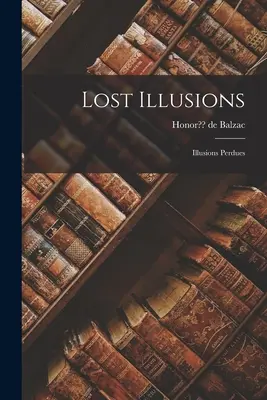 Iluzii pierdute: Illusions Perdues - Lost Illusions: Illusions Perdues