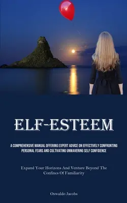 Stima de sine: Un manual cuprinzător care oferă sfaturi de specialitate cu privire la confruntarea eficientă a temerilor personale și cultivarea sel neclintită - Self-Esteem: A Comprehensive Manual Offering Expert Advice On Effectively Confronting Personal Fears And Cultivating Unwavering Sel