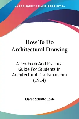 How To Do Architectural Drawing: Un manual și un ghid practic pentru studenții la desenul arhitectural (1914) - How To Do Architectural Drawing: A Textbook And Practical Guide For Students In Architectural Draftsmanship (1914)