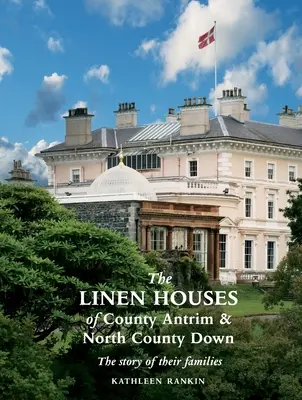 The Linen Houses of County Antrim and North County Down: Povestea familiilor lor - The Linen Houses of County Antrim and North County Down: The story of their families