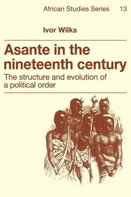 Asante in the Nineteenth Century: Structura și evoluția unui ordin politic - Asante in the Nineteenth Century: The Structure and Evolution of a Political Order