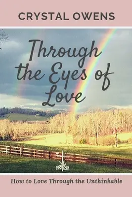 Prin ochii iubirii: Cum să iubești prin inimaginabil - Through the Eyes of Love: How to Love Through the Unthinkable