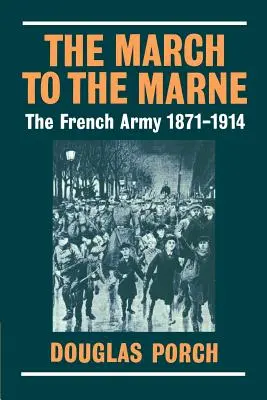 The March to the Marne: Armata franceză 1871-1914 - The March to the Marne: The French Army 1871-1914