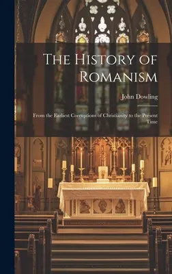Istoria romanismului: De la cele mai timpurii corupții ale creștinismului până în prezent - The History of Romanism: From the Earliest Corruptions of Christianity to the Present Time