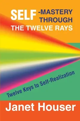 Stăpânirea de sine prin cele douăsprezece raze: Douăsprezece chei pentru realizarea sinelui - Self-Mastery Through the Twelve Rays: Twelve Keys to Self-Realization