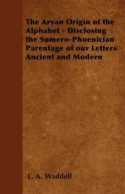 Originea ariană a alfabetului - dezvăluirea filiației sumero-feniciene a literelor noastre vechi și moderne - The Aryan Origin of the Alphabet - Disclosing the Sumero-Phoenician Parentage of Our Letters Ancient and Modern
