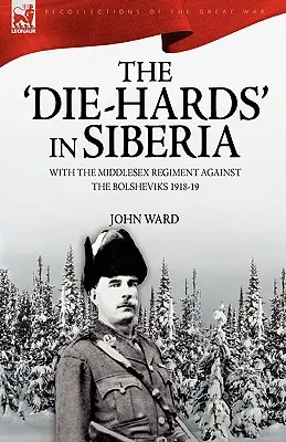 „Die-Hards” în Siberia: Cu Regimentul Middlesex împotriva bolșevicilor 1918-19 - The 'Die-Hards' in Siberia: With the Middlesex Regiment Against the Bolsheviks 1918-19