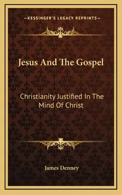 Iisus și Evanghelia: Creștinismul justificat în mintea lui Hristos - Jesus And The Gospel: Christianity Justified In The Mind Of Christ