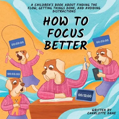 Cum să te concentrezi mai bine: A Children's Book About Finding the Flow, Getting Things Done, and Avoiding Distractions - How to Focus Better: A Children's Book About Finding the Flow, Getting Things Done, and Avoiding Distractions