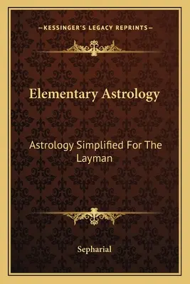 Astrologie elementară: Astrologie simplificată pentru profani - Elementary Astrology: Astrology Simplified For The Layman