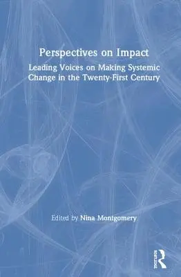 Perspective privind impactul: Voci marcante privind realizarea schimbărilor sistemice în secolul XXI - Perspectives on Impact: Leading Voices On Making Systemic Change in the Twenty-First Century