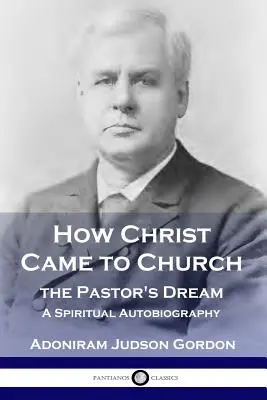 Cum a venit Hristos la biserică: Visul pastorului: O autobiografie spirituală - How Christ Came to Church: the Pastor's Dream: A Spiritual Autobiography