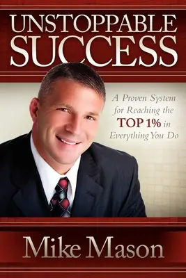 Succes de neoprit: Un sistem dovedit pentru a ajunge în top 1% în tot ceea ce faci - Unstoppable Success: A Proven System for Reaching the Top 1% in Everything You Do