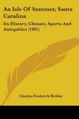 O insulă de vară, Santa Catalina: Istoria, clima, sporturile și antichitățile sale (1901) - An Isle Of Summer, Santa Catalina: Its History, Climate, Sports And Antiquities (1901)