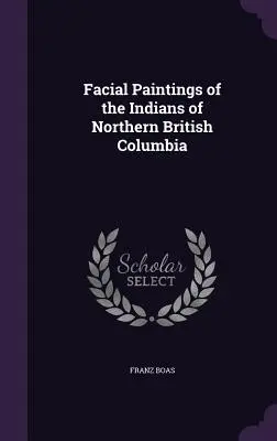 Picturi faciale ale indienilor din nordul Columbiei Britanice - Facial Paintings of the Indians of Northern British Columbia