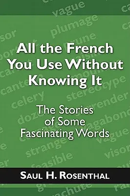 All the French You Use Without Knowing It: Poveștile unor cuvinte fascinante - All the French You Use Without Knowing It: The Stories of Some Fascinating Words