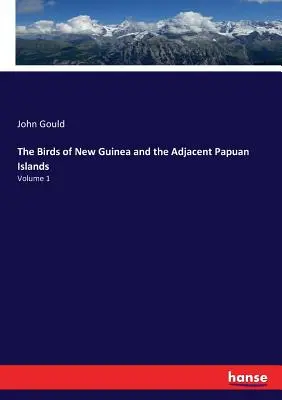 Păsările din Noua Guinee și insulele Papua adiacente: Volumul 1 - The Birds of New Guinea and the Adjacent Papuan Islands: Volume 1