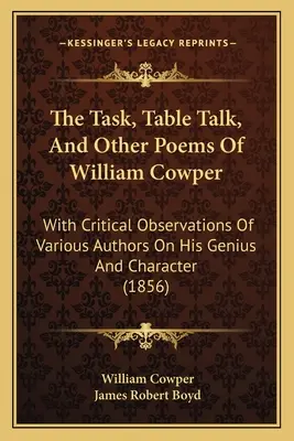 The Task, Table Talk și alte poezii ale lui William Cowper: Cu observații critice ale diverșilor autori asupra geniului și caracterului său - The Task, Table Talk, And Other Poems Of William Cowper: With Critical Observations Of Various Authors On His Genius And Character
