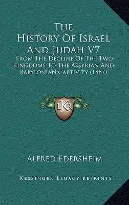 The History Of Israel And Judah V7: From The Decline Of The Two Kingdoms To The Assyrian And Babylonian Captivity (1887)