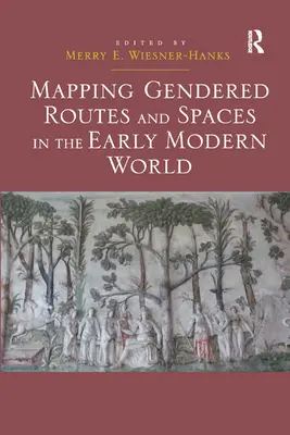Cartografierea rutelor și spațiilor de gen în lumea modernă timpurie - Mapping Gendered Routes and Spaces in the Early Modern World