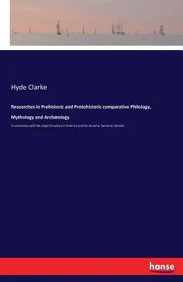 Researches in Prehistoric and Protohistoric comparative Philology, Mythology and Archology: in connection with the origin of culture in America and t