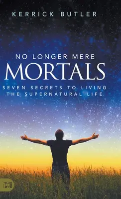 Nu mai suntem simpli muritori: Șapte secrete pentru a trăi o viață supranaturală - No Longer Mere Mortals: Seven Secrets to Living the Supernatural Life