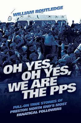 Oh, da, oh, da, noi suntem PPS - Poveștile adevărate ale celor mai fanatici adepți ai lui Preston North End - Oh Yes, Oh Yes, We are the PPS - Full-on True Stories of Preston North End's Most Fanatical Followers