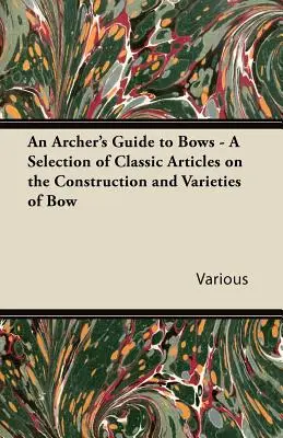Ghidul arcașului pentru arcuri - O selecție de articole clasice despre construcția și varietățile de arcuri - An Archer's Guide to Bows - A Selection of Classic Articles on the Construction and Varieties of Bow