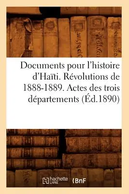 Documents Pour l'Histoire d'Hati. Revoluțiile din 1888-1889. Actes Des Trois Dpartements (d.1890) - Documents Pour l'Histoire d'Hati. Rvolutions de 1888-1889. Actes Des Trois Dpartements (d.1890)