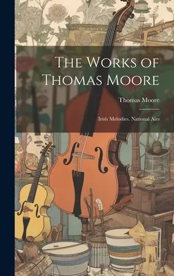 The Works of Thomas Moore: Melodii irlandeze. Național Airs - The Works of Thomas Moore: Irish Melodies. National Airs