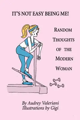 Nu e ușor să fii eu! Gânduri aleatorii ale femeii moderne - It's Not Easy Being Me! Random Thoughts of the Modern Woman