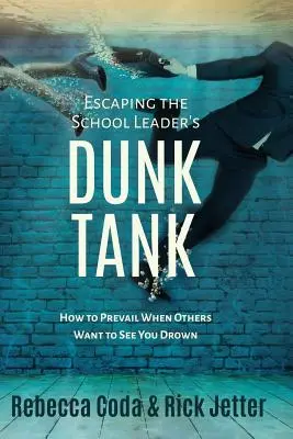 Escaping the School Leader's Dunk Tank: Cum să prevalezi atunci când alții vor să te vadă înecându-te - Escaping the School Leader's Dunk Tank: How to Prevail When Others Want to See You Drown