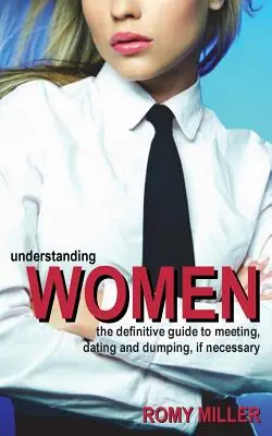 Înțelegerea femeilor: Ghidul definitiv pentru întâlniri, întâlniri și părăsire, dacă este necesar - Understanding Women: The Definitive Guide to Meeting, Dating and Dumping, If Necessary