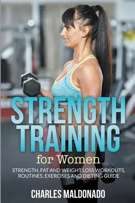 Antrenament de forță pentru femei: Antrenamente, rutine, exerciții și ghid de dietă pentru forță, grăsime și pierdere în greutate - Strength Training For Women: Strength, Fat and Weight Loss Workouts, Routines, Exercises and Dieting Guide