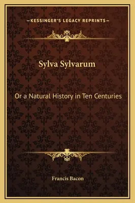 Sylva Sylvarum: Sau o istorie naturală în zece secole - Sylva Sylvarum: Or a Natural History in Ten Centuries