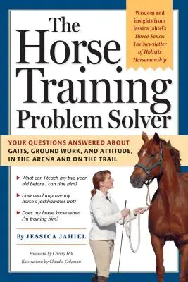 The Horse Training Problem Solver: Răspunsurile la întrebările dumneavoastră despre mers, munca la sol și atitudine, în arenă și pe traseu - The Horse Training Problem Solver: Your Questions Answered about Gaits, Ground Work, and Attitude, in the Arena and on the Trail