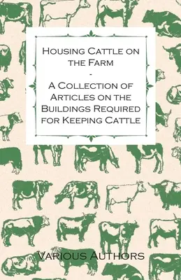 Cazarea vitelor la fermă - O colecție de articole despre clădirile necesare pentru creșterea vitelor - Housing Cattle on the Farm - A Collection of Articles on the Buildings Required for Keeping Cattle