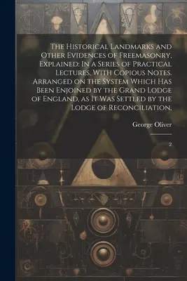 Reperele istorice și alte dovezi ale francmasoneriei, explicate: In a Series of Practical Lectures, With Copious Notes. Aranjate pe baza sistemului - The Historical Landmarks and Other Evidences of Freemasonry, Explained: In a Series of Practical Lectures, With Copious Notes. Arranged on the System
